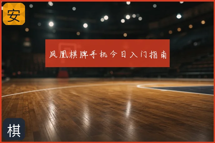 凤凰棋牌手机今日入门指南
