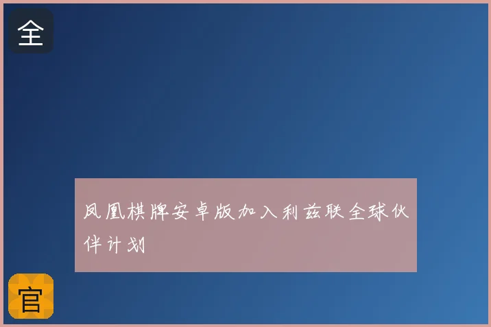 凤凰棋牌安卓版加入利兹联全球伙伴计划